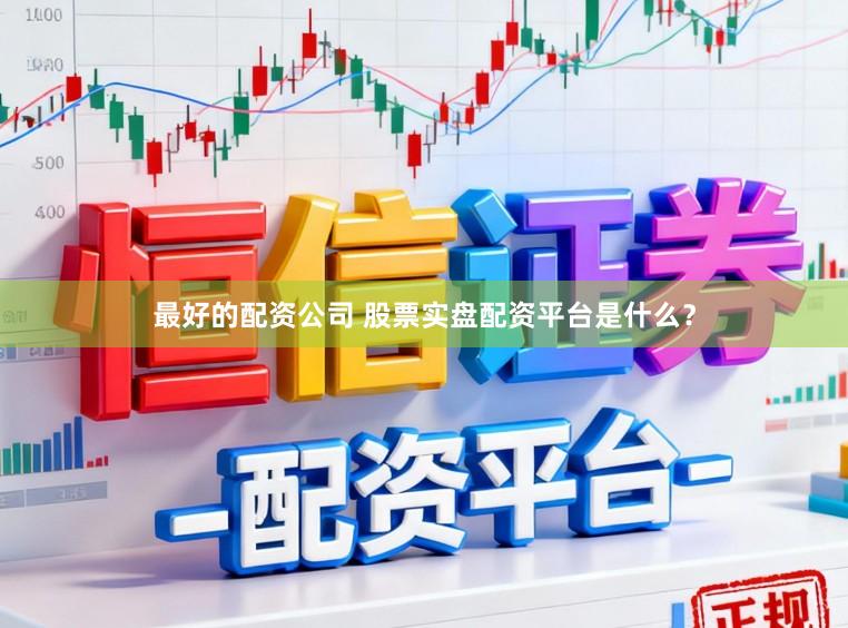 最好的配资公司 股票实盘配资平台是什么？