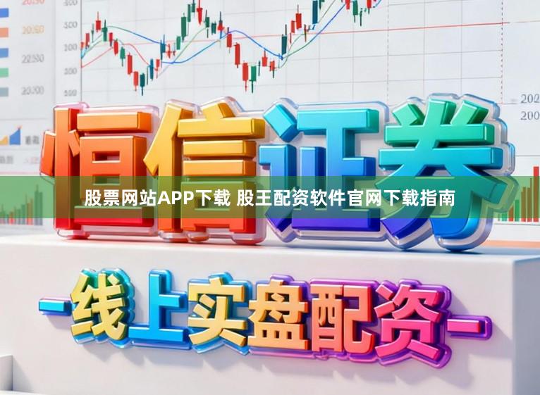 股票网站APP下载 股王配资软件官网下载指南