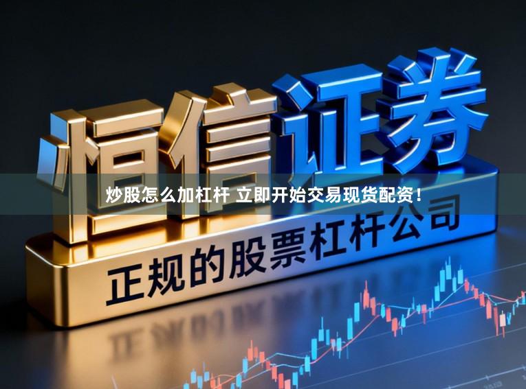 炒股怎么加杠杆 立即开始交易现货配资！