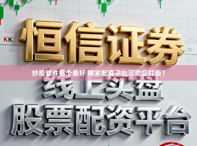 炒股软件那个最好 哪家配资平台可助您打板？