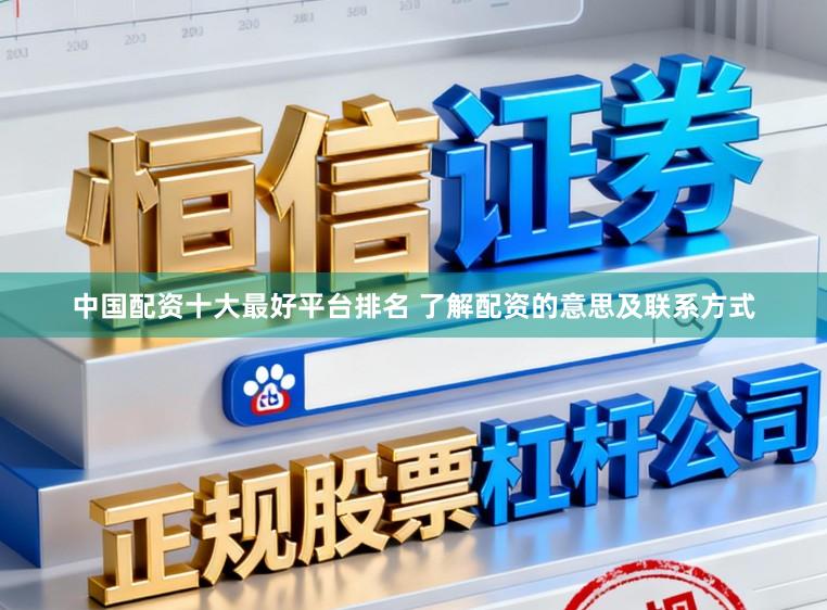 中国配资十大最好平台排名 了解配资的意思及联系方式