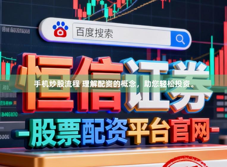 手机炒股流程 理解配资的概念，助您轻松投资。