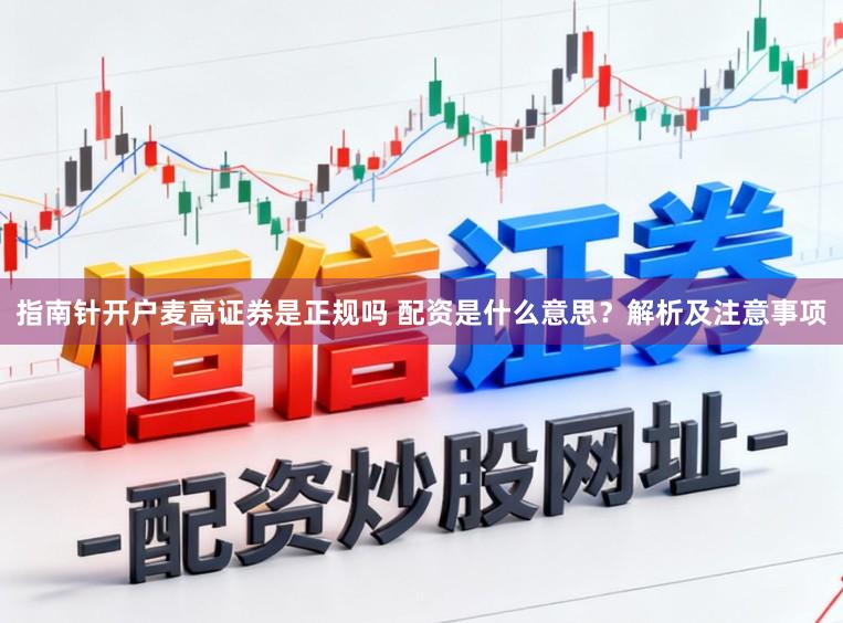 指南针开户麦高证券是正规吗 配资是什么意思？解析及注意事项