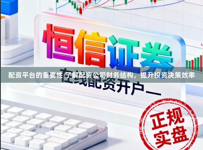 配资平台的重要性 了解配资公司财务结构，提升投资决策效率