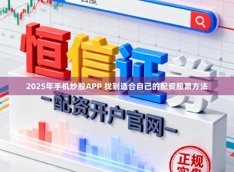 2025年手机炒股APP 找到适合自己的配资股票方法