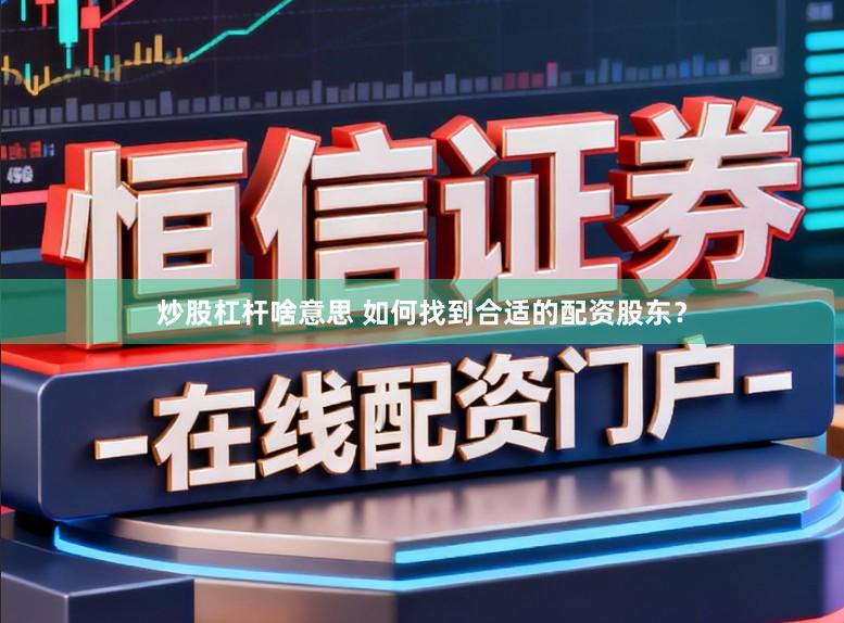 炒股杠杆啥意思 如何找到合适的配资股东？