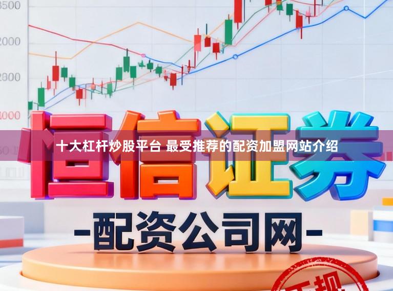 十大杠杆炒股平台 最受推荐的配资加盟网站介绍