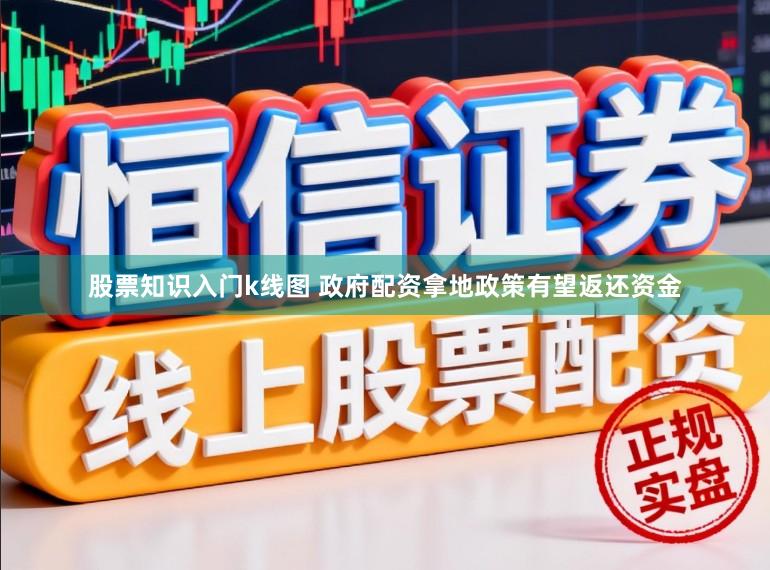 股票知识入门k线图 政府配资拿地政策有望返还资金