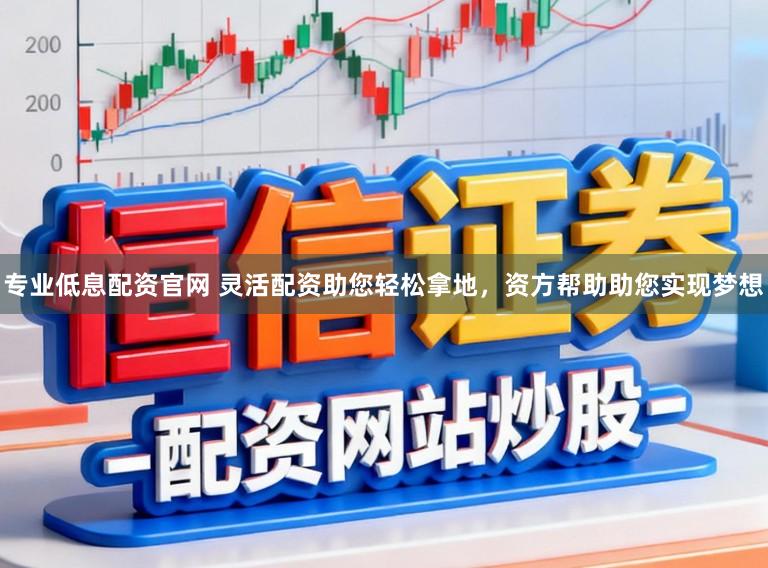 专业低息配资官网 灵活配资助您轻松拿地，资方帮助助您实现梦想
