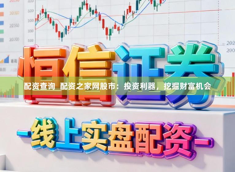配资查询  配资之家网股市：投资利器，挖掘财富机会