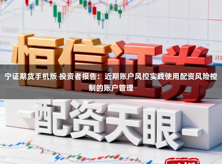 宁证期货手机版 投资者报告:近期账户风控实践使用配资风险控制的账户管理