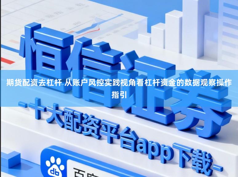 期货配资去杠杆 从账户风控实践视角看杠杆资金的数据观察操作指引