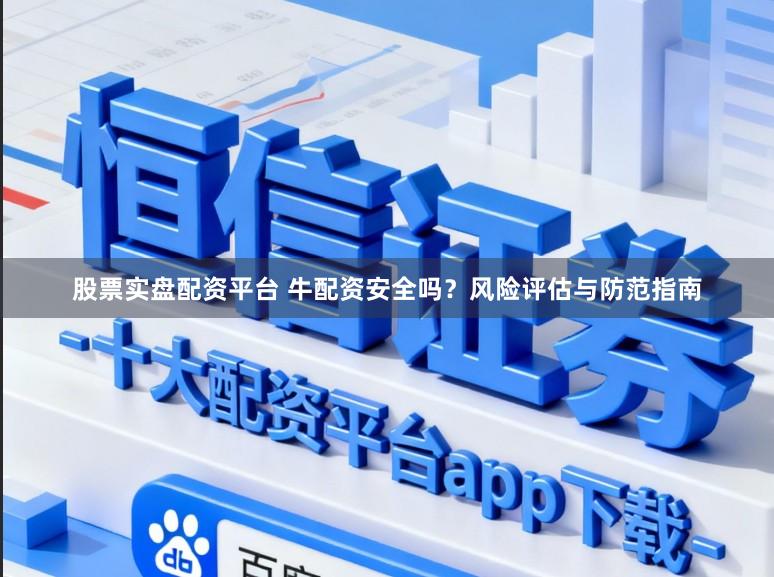 股票实盘配资平台 牛配资安全吗？风险评估与防范指南