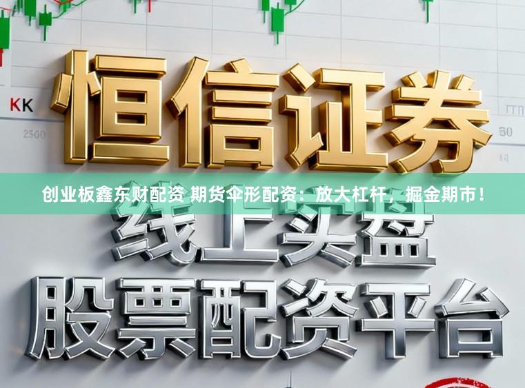 创业板鑫东财配资 期货伞形配资：放大杠杆，掘金期市！
