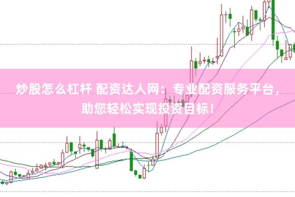 炒股怎么杠杆 配资达人网：专业配资服务平台，助您轻松实现投资目标！