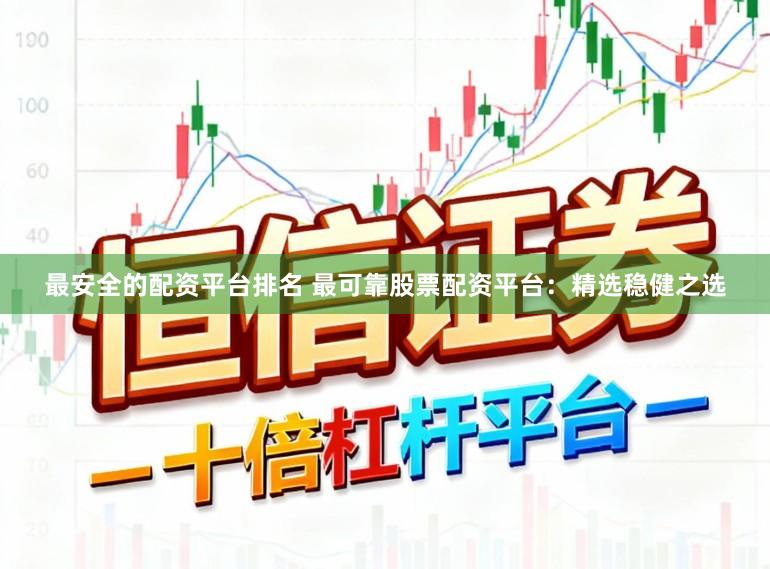 最安全的配资平台排名 最可靠股票配资平台：精选稳健之选