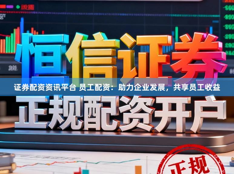 证券配资资讯平台 员工配资：助力企业发展，共享员工收益