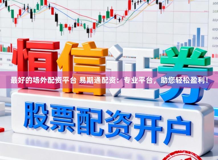 最好的场外配资平台 易期通配资：专业平台，助您轻松盈利！