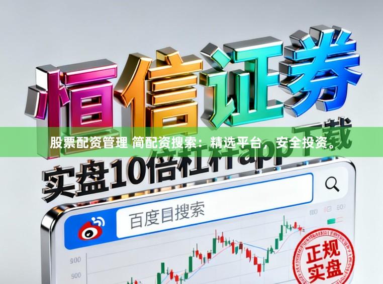 股票配资管理 简配资搜索：精选平台，安全投资。