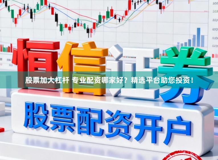 股票加大杠杆 专业配资哪家好？精选平台助您投资！