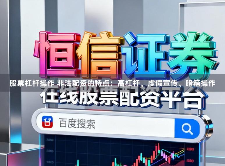 股票杠杆操作 非法配资的特点：高杠杆、虚假宣传、暗箱操作