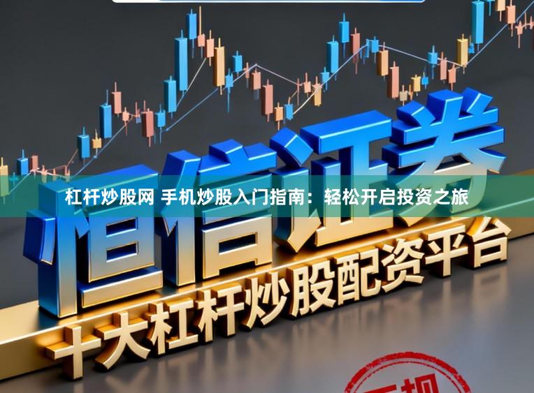 杠杆炒股网 手机炒股入门指南：轻松开启投资之旅